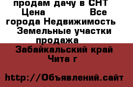 продам дачу в СНТ › Цена ­ 500 000 - Все города Недвижимость » Земельные участки продажа   . Забайкальский край,Чита г.